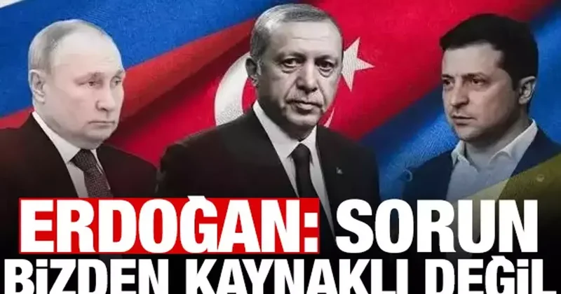 Erdoğan dan Putin Zelenskiy soruna cevap: Sorun bizden kaynaklı değil