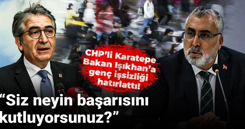 CHP’li Karatepe Bakan Işıkhan’a genç işsizliği hatırlattı: Siz neyin başarısını kutluyorsunuz?
