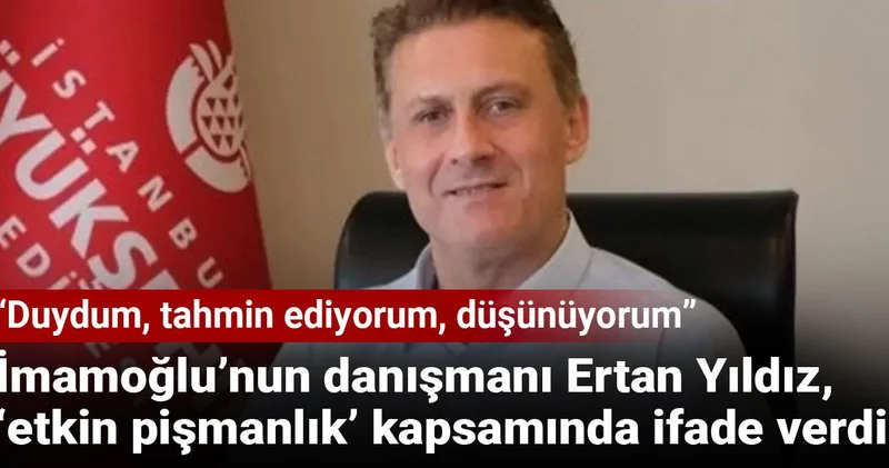 İmamoğlu’nun danışmanı Ertan Yıldız, ‘etkin pişmanlık’ kapsamında ifade verdi: Duydum, tahmin ediyorum, düşünüyorum