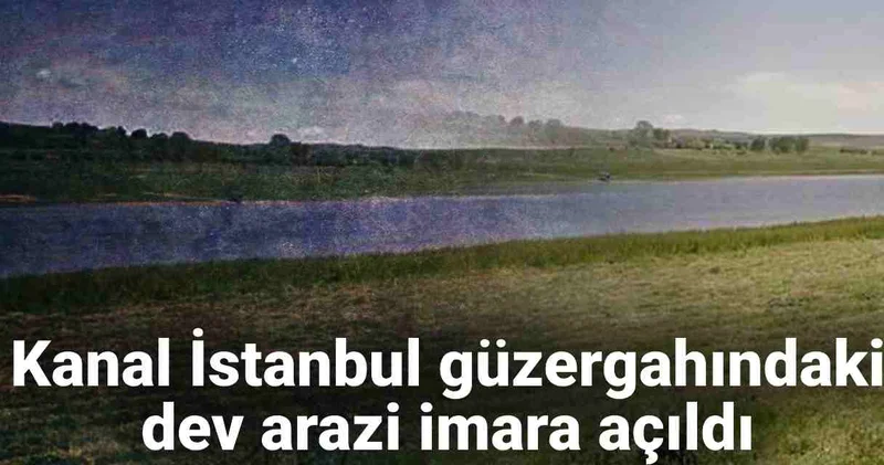 Kanal İstanbul güzergahında dev arazi imara açıldı
