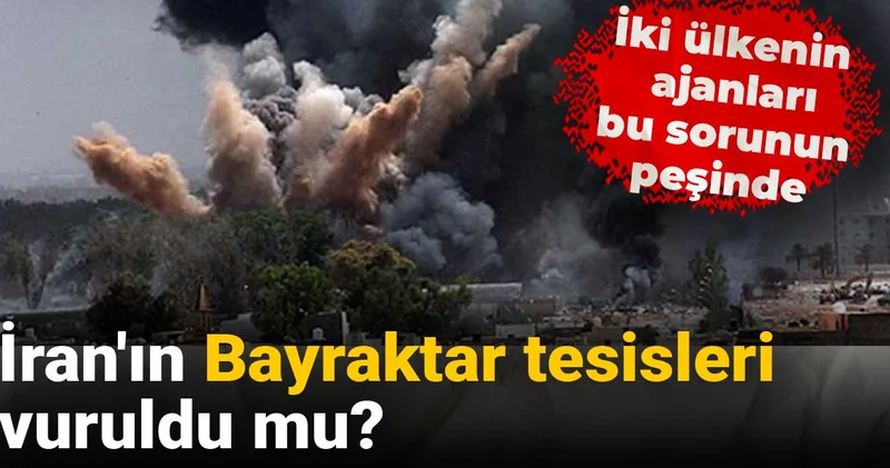 İran ın Bayraktar tesisleri vuruldu mu? İki ülkenin ajanları bu sorunun peşinde