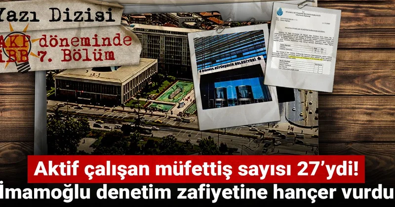 AKP döneminde İBB: Aktif çalışan müfettiş sayısı 27’ydi! İmamoğlu denetim zafiyetine hançer vurdu