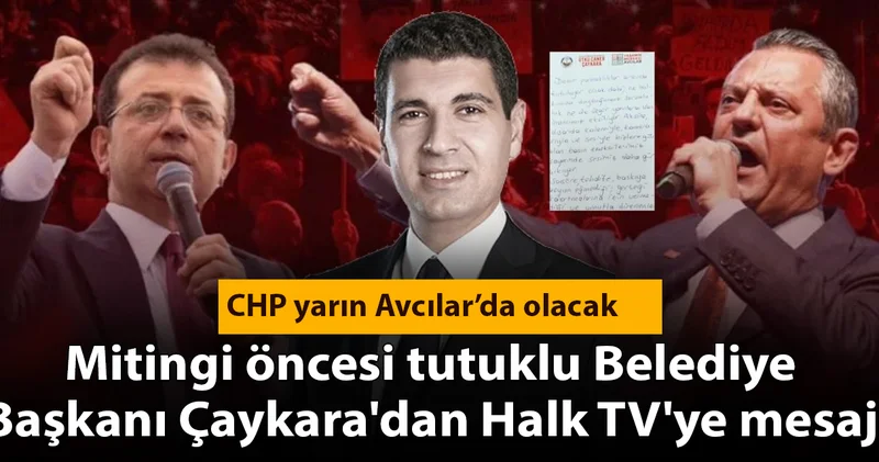 CHP nin Avcılar mitingi öncesi tutuklu Belediye Başkanı Çaykara dan Halk TV ye mesaj