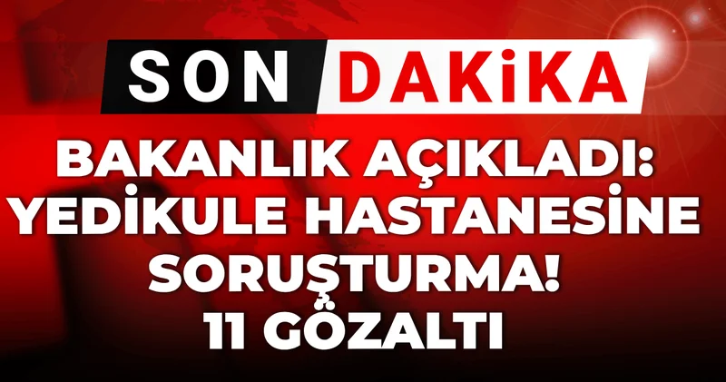 Son dakika Bakanlık açıkladı: Yedikule hastanesine soruşturma! 11 gözaltı