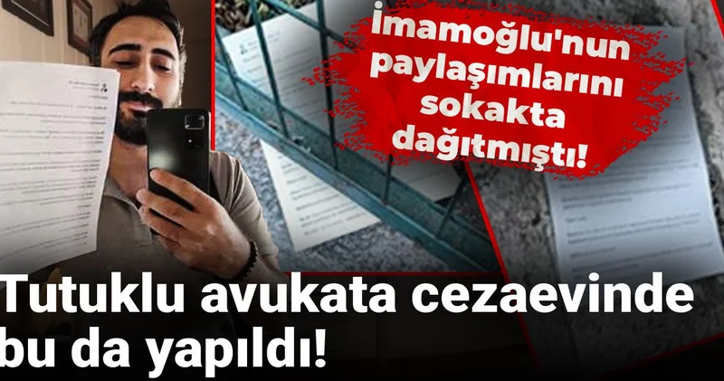 İmamoğlu nun paylaşımlarını sokakta dağıtmıştı! Tutuklu avukata cezaevinde bu da yapıldı