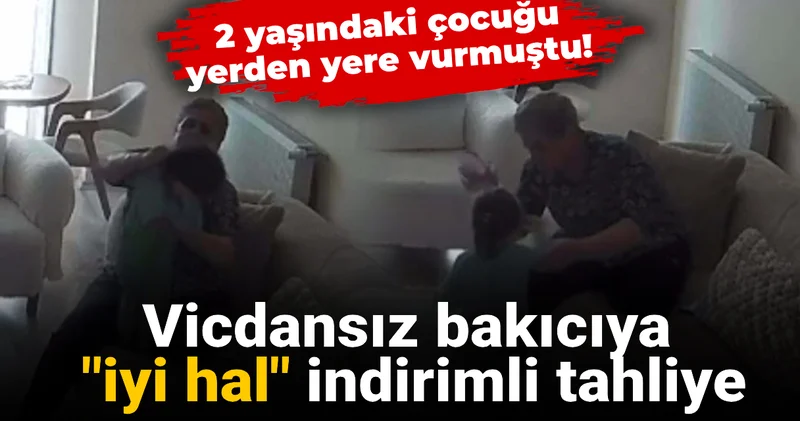2 yaşındaki çocuğu yerden yere vurmuştu! Vicdansız bakıcıya iyi hal indirimli tahliye