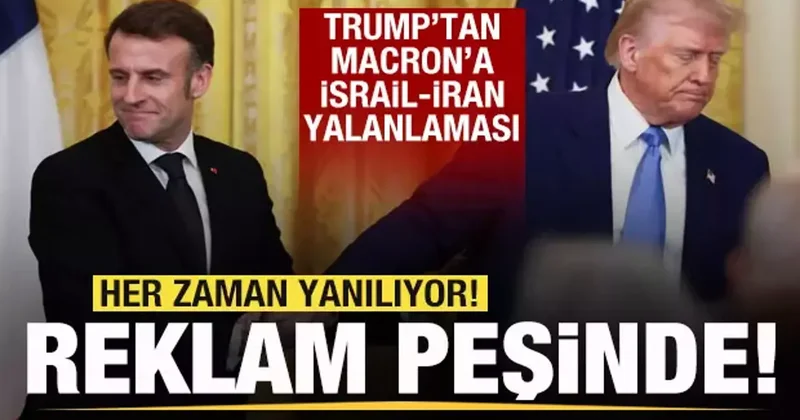 Trump tan Macron a İsrail İran yalanlaması: Her zaman yanılıyor! reklam peşinde...