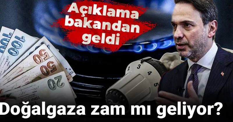 Doğalgaza zam mı geliyor? Açıklama bakandan geldi
