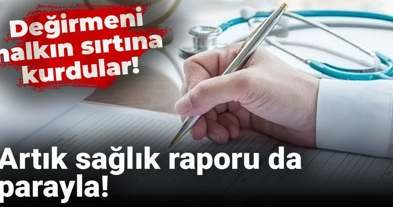 Artık sağlık raporu da parayla! Değirmeni halkın sırtına kurdular!