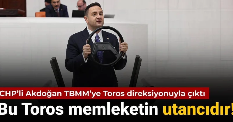 CHP li Akdoğan TBMM ye Toros direksiyonuyla çıktı: Bu Toros bu memleketin utancıdır
