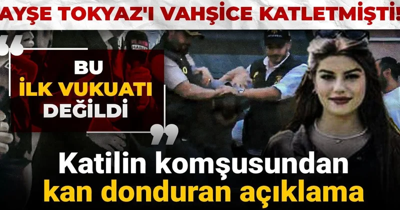 Ayşe Tokyaz ı vahşice katletmişti! Katilin komşusundan kan donduran açıklama: Bu ilk vukuatı değildi