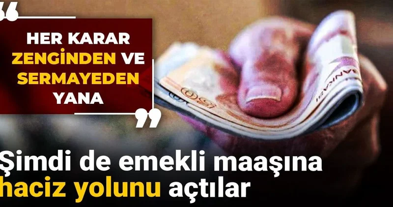 Her karar zenginden ve sermayeden yana: Şimdi de emekli maaşına haciz yolunu açtılar