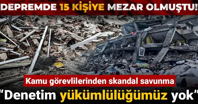 Depremde 15 kişiye mezar olmuştu! Kamu görevlilerinden skandal savunma