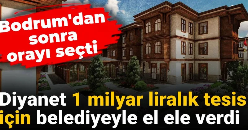 Diyanet 1 milyar liralık tesis için belediyeyle el ele verdi: Bodrum dan sonra orayı seçti