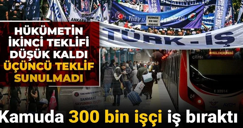 Hükümetin ikinci teklifi düşük kaldı, üçüncü teklif sunulmadı: Kamuda 300 bin işçi iş bıraktı!