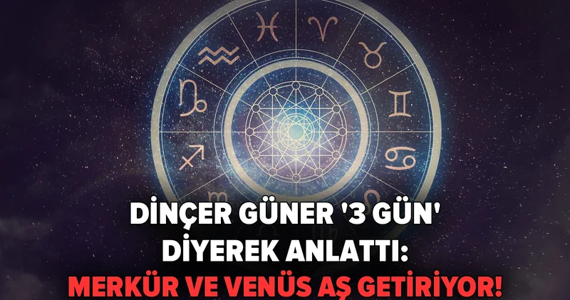 Dinçer Güner 3 gün diyerek anlattı: Merkür ve Venüs aş getiriyor!