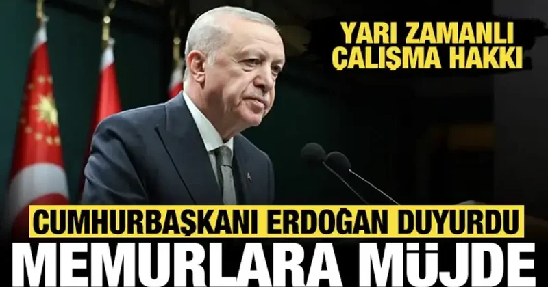 Erdoğan dan memurlara müjde: Yarı zamanlı çalışma hakkı geliyor