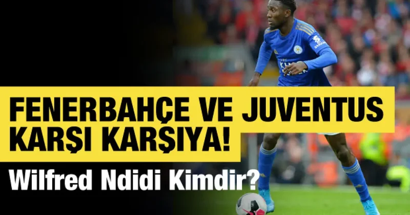 Fenerbahçe ve Juventus karşı karşıya! Wilfred Ndidi kimdir?
