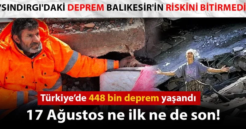 17 Ağustos ne ilk ne de son! Türkiye’de 448 bin deprem yaşandı