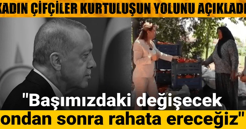 Kadın çiftçiler kurtuluşun yolunu açıkladı: Başımızdaki değişecek ondan sonra rahata ereceğiz!