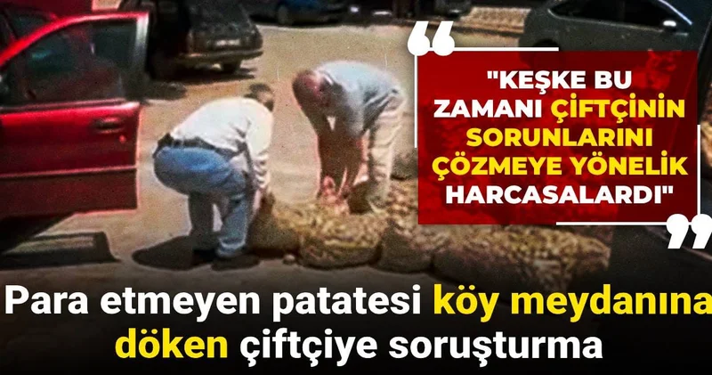 Para etmeyen patatesi köy meydanına döken çiftçiye soruşturma