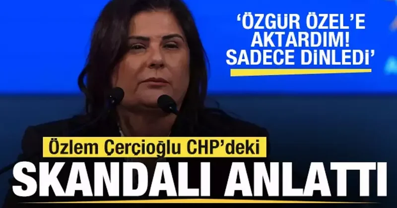 Özlem Çerçioğlu skandalları anlattı: Özgür Özel e aktardım sadece dinledi