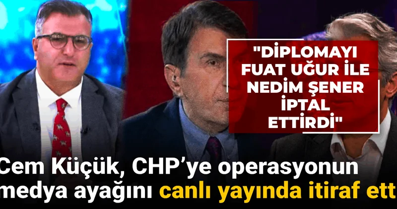 Cem Küçük, CHP ye operasyonun medya ayağını itiraf etti: Diplomayı Nedim Şener ile Fuat Uğur iptal ettirdi