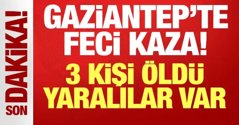 Gaziantep te feci kaza: 3 kişi öldü, yaralılar var!