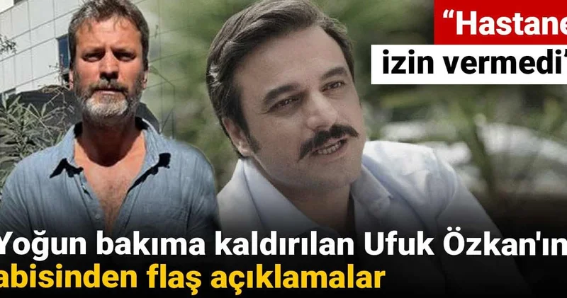 Yoğun bakıma kaldırılan Ufuk Özkan ın abisinden flaş açıklamalar: Hastane izin vermedi