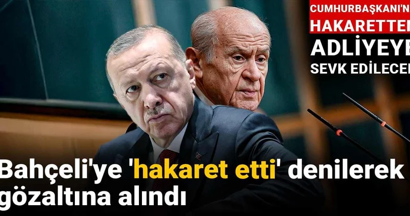 Bahçeli ye hakaret etti denilerek gözaltına alındı: Cumhurbaşkanı na hakaretten adliyeye sevk edilecek