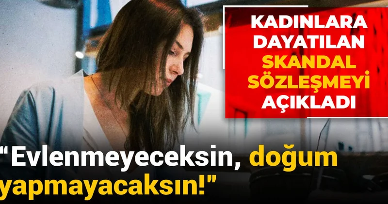 Kadınlara dayatılan skandal sözleşmeyi açıkladı: Evlenmeyeceksin, doğum yapmayacaksın!
