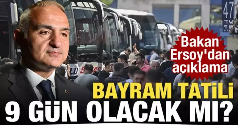 Bayram tatili 9 gün olacak mı? Bakan Ersoy dan açıklama