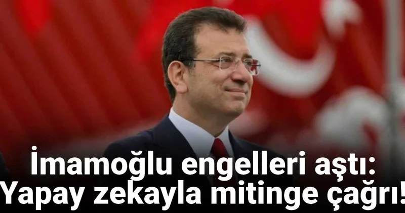 İmamoğlu engelleri aştı: Yapay zekayla mitinge çağrı!