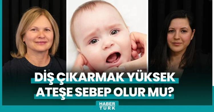 Diş çıkarmak yüksek ateşe sebep olur mu?