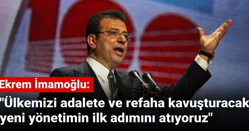 İmamoğlu: Ülkemizi adalete ve refaha kavuşturacak yeni yönetimin ilk adımını atıyoruz