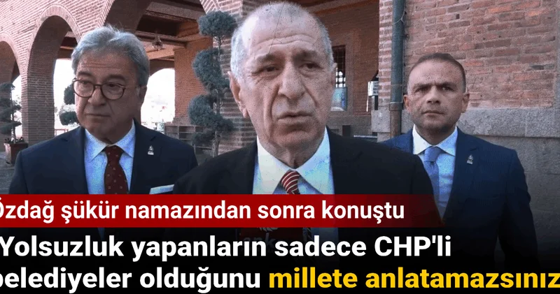 Özdağ şükür namazından sonra konuştu: Yolsuzluk yapanların sadece CHP li belediyeler olduğunu millete anlatamazsınız