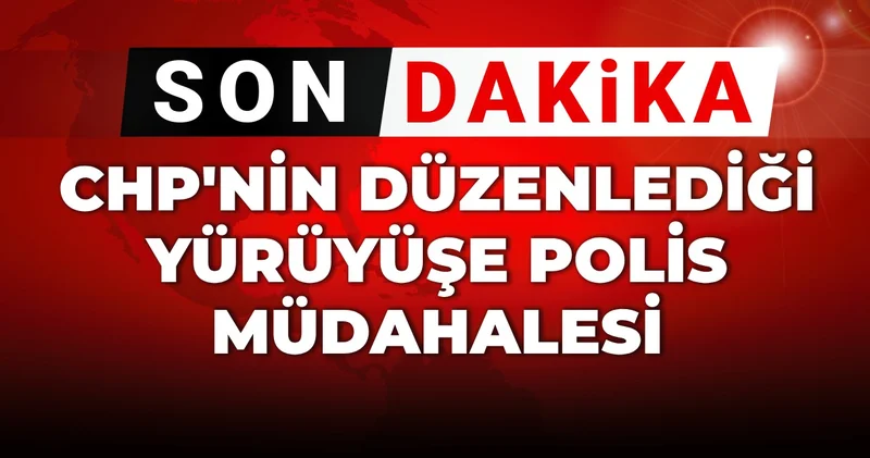 CHP nin düzenlediği yürüyüşüne polis müdahale etti