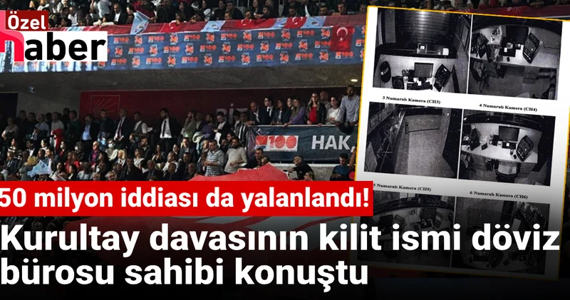 50 milyon iddiası da yalanlandı! Kurultay davasının kilit ismi döviz bürosu sahibi konuştu