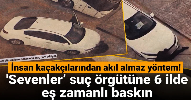 İnsan kaçakçılarından akılalmaz yöntem! Sevenler’ suç örgütüne 6 ilde eş zamanlı baskın