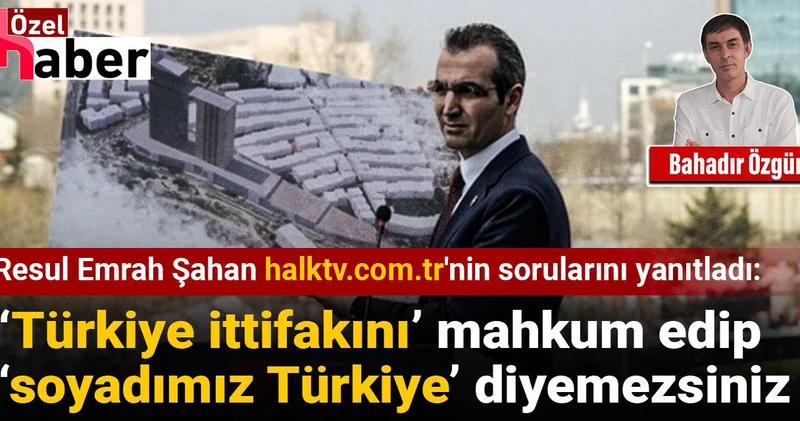 Resul Emrah Şahan: ‘Türkiye ittifakını’ mahkum edip ‘soyadımız Türkiye’ diyemezsiniz