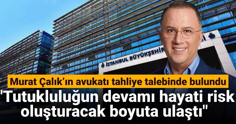 Murat Çalık’ın avukatı tahliye talebinde bulundu: Tutukluluğun devamı hayati risk oluşturacak boyuta ulaştı