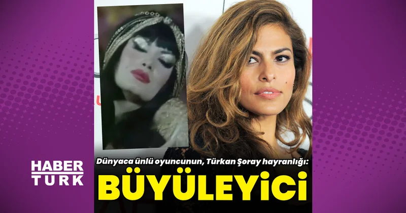 Eva Mendes ten Türkan Şoray a bir övgü daha: Büyüleyici Magazin haberleri