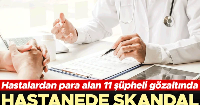 Hastanede skandal... Hastalardan para alan 11 şüpheli gözaltında