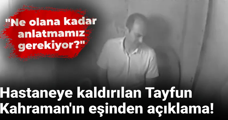 Hastaneye kaldırılan Tayfun Kahraman ın eşinden açıklama! Ne olana kadar anlatmamız gerekiyor?