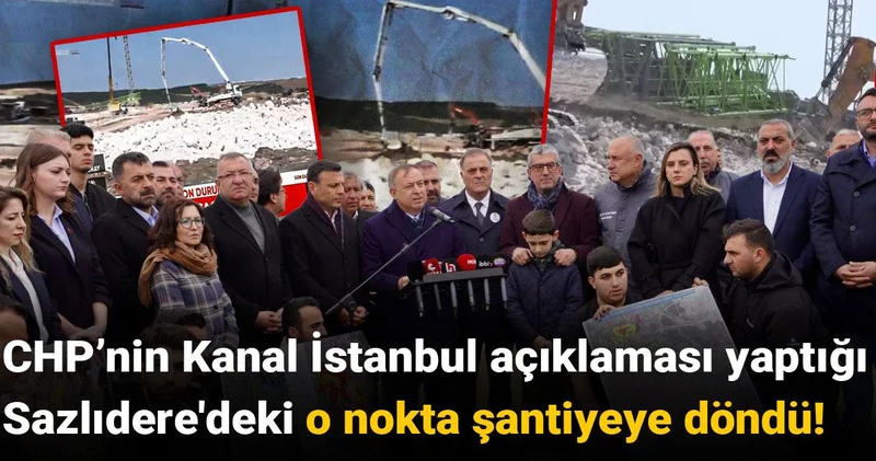 CHP’nin Kanal İstanbul açıklaması yaptığı Sazlıdere deki o nokta şantiyeye döndü!