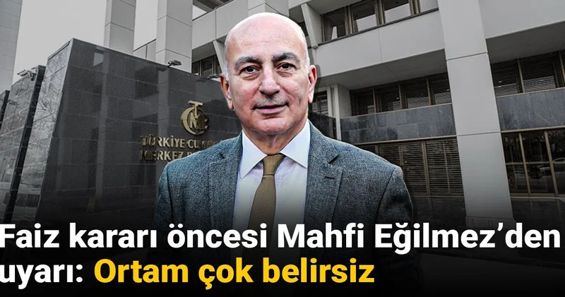 Faiz kararı öncesi Mahfi Eğilmez den uyarı: Ortam çok belirsiz