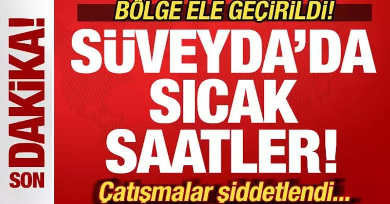 Son dakika: Süveyda da sıcak saatler! Bölge ele geçirildi! Çatışmalar şiddetlendi