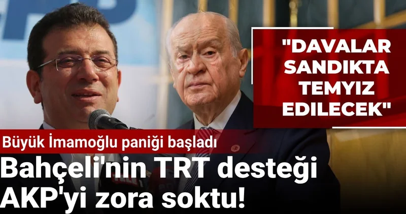 Bahçeli nin TRT desteği AKP yi zora soktu! Büyük İmamoğlu paniği başladı