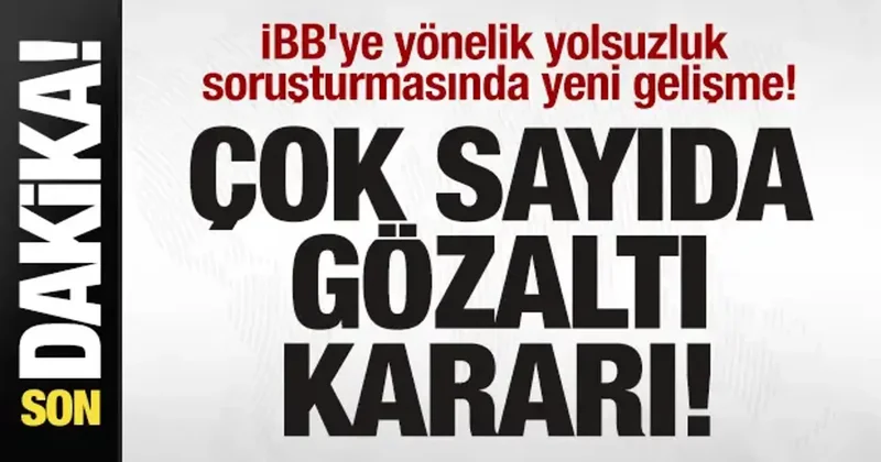 İBB soruşturmasında yeni dalga! Çok sayıda gözaltı kararı