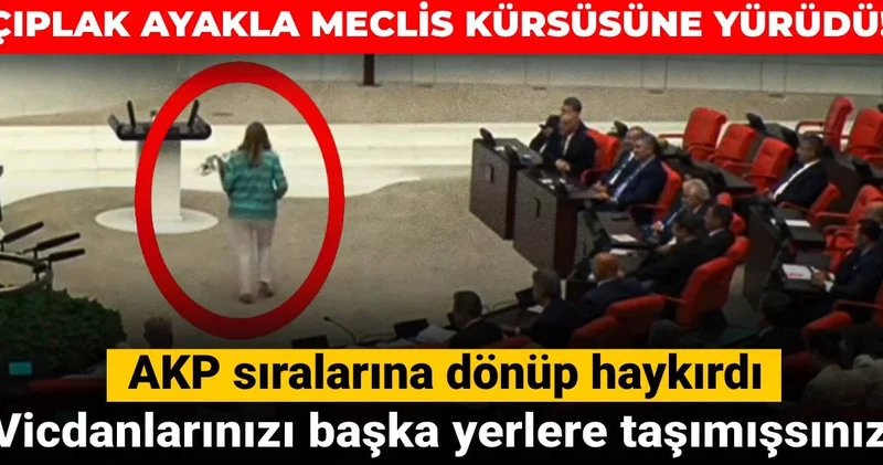 Çıplak ayakla Meclis kürsüsüne yürüdü! AKP sıralarına haykırdı: Vicdanlarınızı başka yerlere taşımışsınız